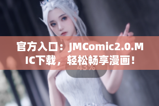 官方入口：JMComic2.0.MIC下载，轻松畅享漫画！