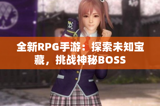 全新RPG手游：探索未知宝藏，挑战神秘BOSS