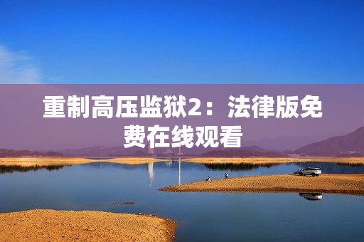 重制高压监狱2：法律版免费在线观看