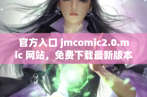 官方入口 jmcomic2.0.mic 网站，免费下载最新版本。
