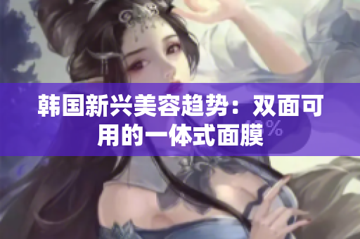 韩国新兴美容趋势：双面可用的一体式面膜
