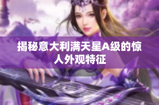 揭秘意大利满天星A级的惊人外观特征