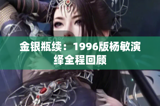 金银瓶续：1996版杨敏演绎全程回顾
