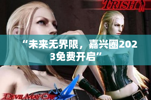 “未来无界限，嘉兴圈2023免费开启”
