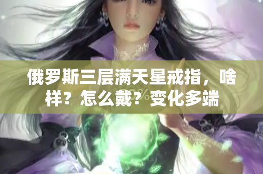 俄罗斯三层满天星戒指，啥样？怎么戴？变化多端