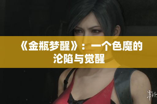 《金瓶梦醒》：一个色魔的沦陷与觉醒