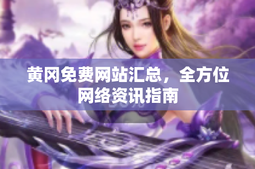 黄冈免费网站汇总，全方位网络资讯指南