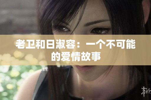老卫和日淑容：一个不可能的爱情故事