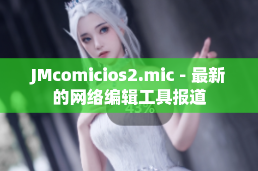 JMcomicios2.mic - 最新的网络编辑工具报道