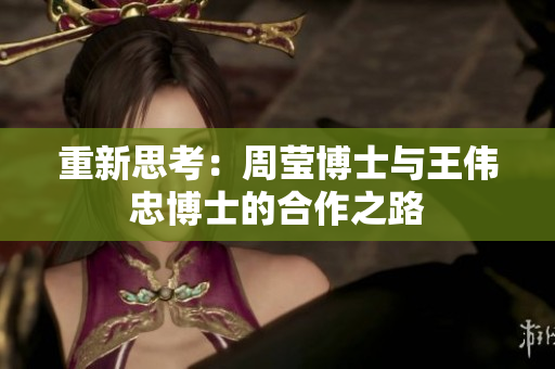 重新思考：周莹博士与王伟忠博士的合作之路