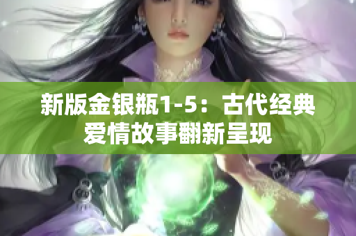 新版金银瓶1-5：古代经典爱情故事翻新呈现