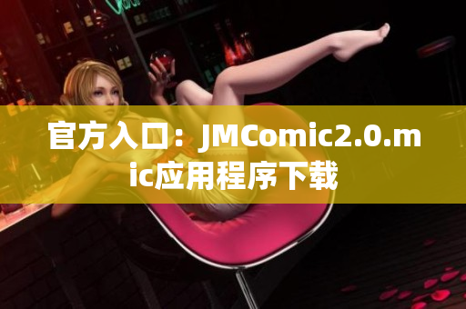 官方入口：JMComic2.0.mic应用程序下载