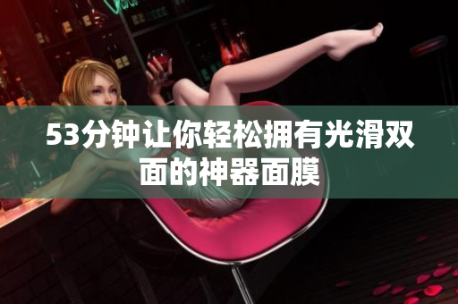 53分钟让你轻松拥有光滑双面的神器面膜