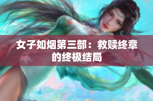 女子如烟第三部：救赎终章的终极结局