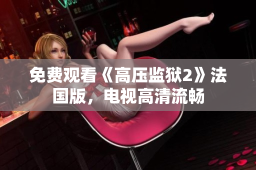 免费观看《高压监狱2》法国版，电视高清流畅