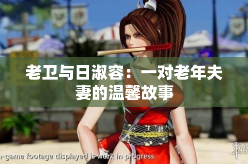 老卫与日淑容：一对老年夫妻的温馨故事