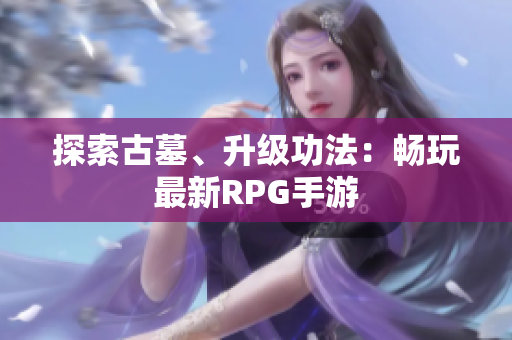 探索古墓、升级功法：畅玩最新RPG手游