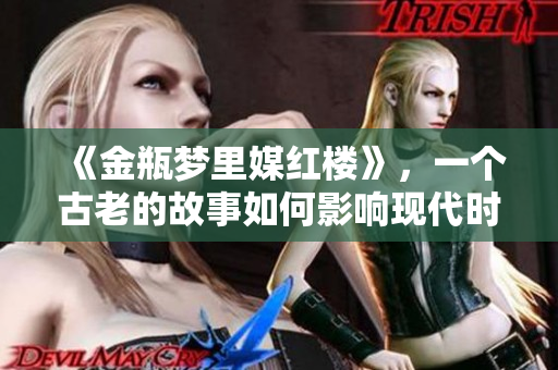 《金瓶梦里媒红楼》，一个古老的故事如何影响现代时代？