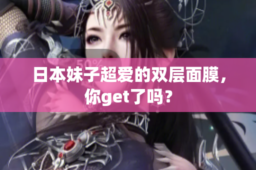 日本妹子超爱的双层面膜，你get了吗？