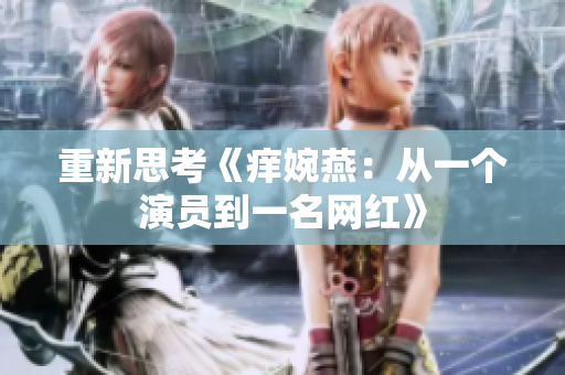 重新思考《痒婉燕：从一个演员到一名网红》