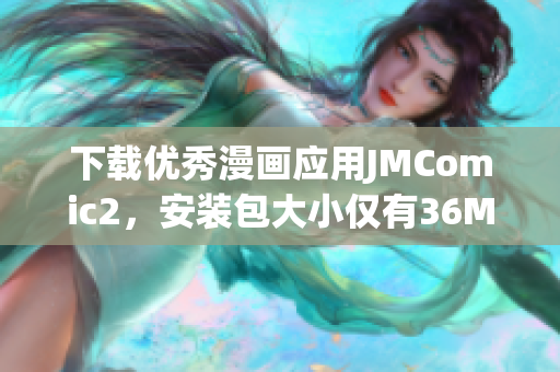 下载优秀漫画应用JMComic2，安装包大小仅有36MB