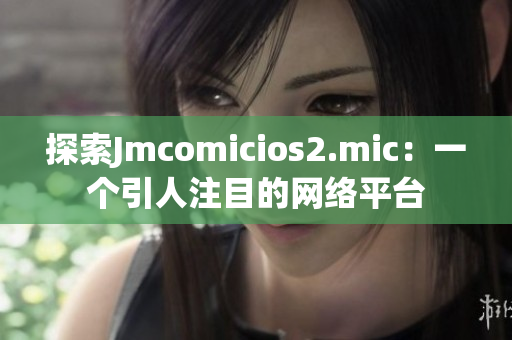探索Jmcomicios2.mic：一个引人注目的网络平台