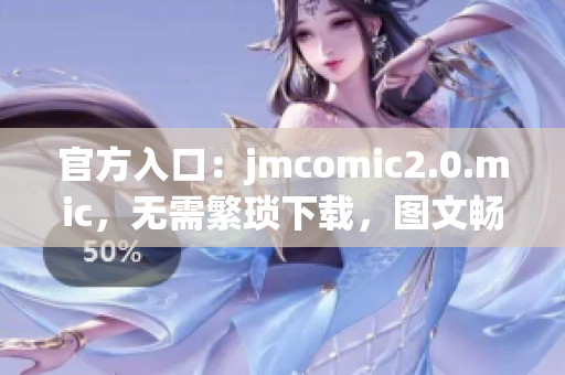 官方入口：jmcomic2.0.mic，无需繁琐下载，图文畅享。