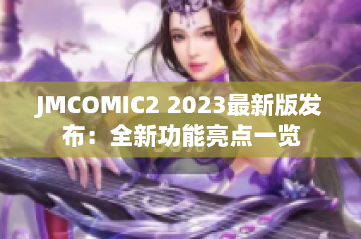 JMCOMIC2 2023最新版发布：全新功能亮点一览