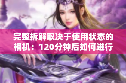 完整拆解取决于使用状态的桶机：120分钟后如何进行？