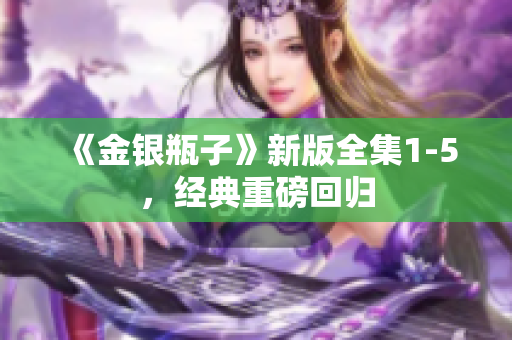 《金银瓶子》新版全集1-5，经典重磅回归