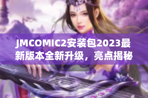 JMCOMIC2安装包2023最新版本全新升级，亮点揭秘