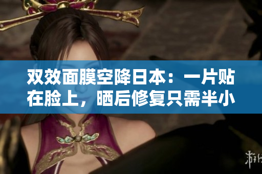 双效面膜空降日本：一片贴在脸上，晒后修复只需半小时