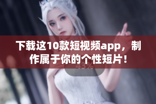 下载这10款短视频app，制作属于你的个性短片！