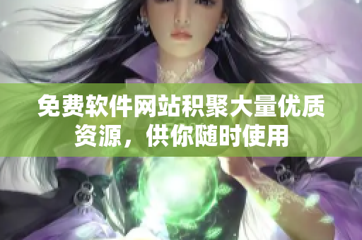免费软件网站积聚大量优质资源，供你随时使用