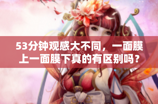 53分钟观感大不同，一面膜上一面膜下真的有区别吗？