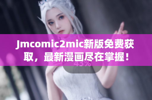 Jmcomic2mic新版免费获取，最新漫画尽在掌握！
