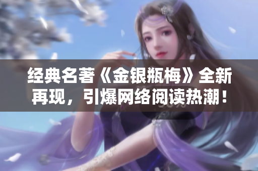 经典名著《金银瓶梅》全新再现，引爆网络阅读热潮！