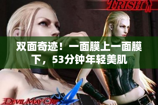 双面奇迹！一面膜上一面膜下，53分钟年轻美肌