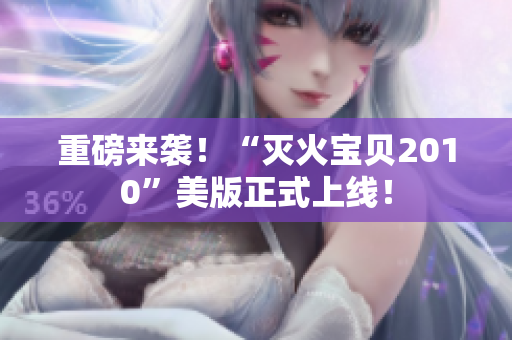 重磅来袭！“灭火宝贝2010”美版正式上线！