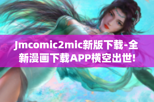 Jmcomic2mic新版下载-全新漫画下载APP横空出世!