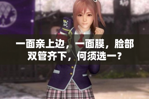 一面亲上边，一面膜，脸部双管齐下，何须选一？