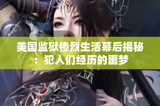 美国监狱惨烈生活幕后揭秘：犯人们经历的噩梦