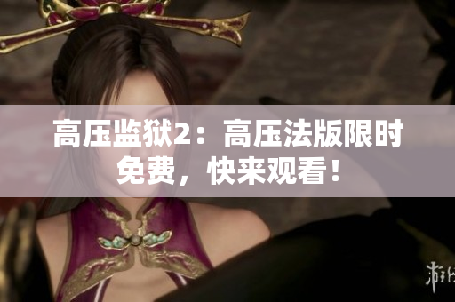 高压监狱2：高压法版限时免费，快来观看！