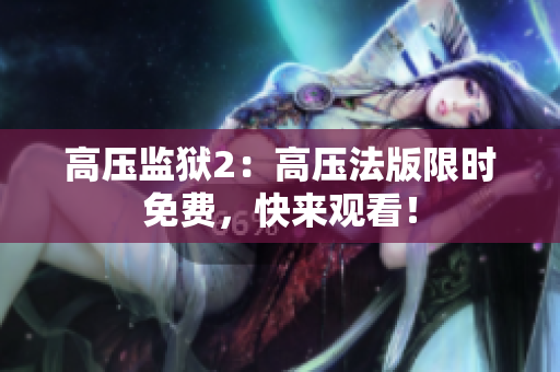 高压监狱2：高压法版限时免费，快来观看！