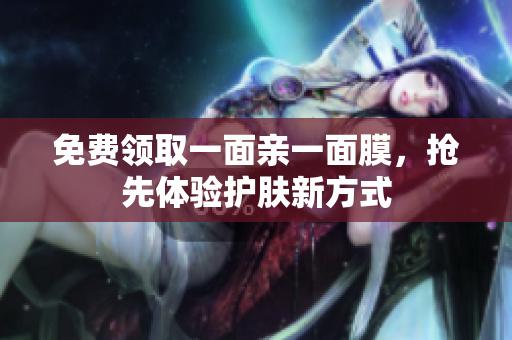 免费领取一面亲一面膜，抢先体验护肤新方式