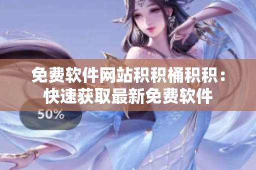 免费软件网站积积桶积积：快速获取最新免费软件