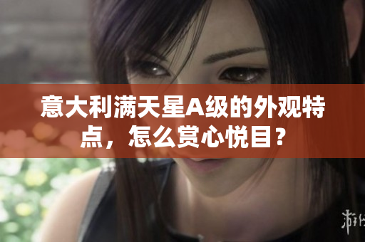 意大利满天星A级的外观特点，怎么赏心悦目？