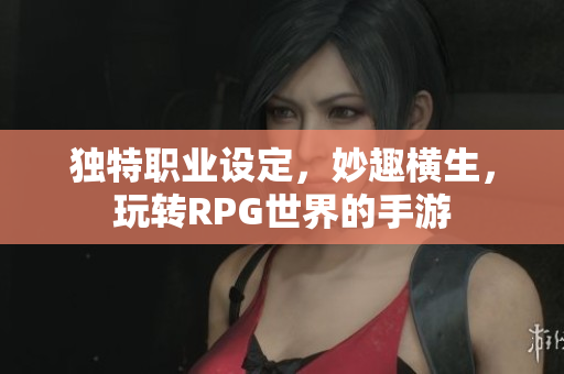独特职业设定，妙趣横生，玩转RPG世界的手游