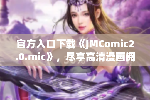 官方入口下载《JMComic2.0.mic》，尽享高清漫画阅读！