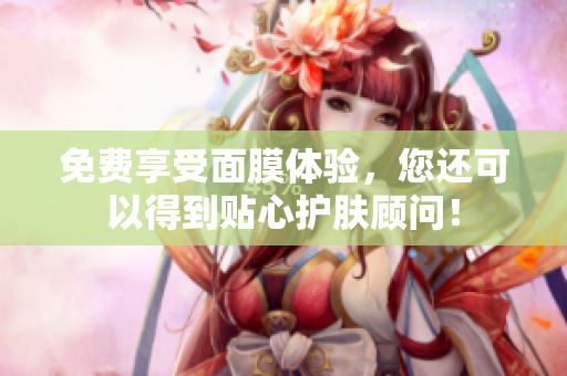 免费享受面膜体验，您还可以得到贴心护肤顾问！
